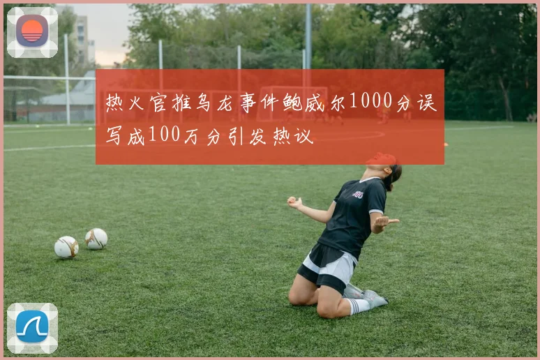 热火官推乌龙事件鲍威尔1000分误写成100万分引发热议