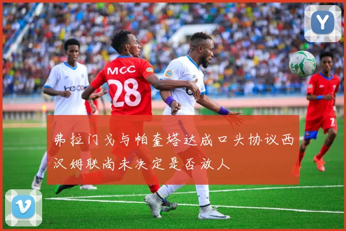 弗拉门戈与帕奎塔达成口头协议西汉姆联尚未决定是否放人