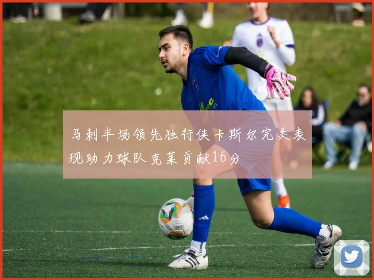 马刺半场领先独行侠卡斯尔完美表现助力球队克莱贡献16分