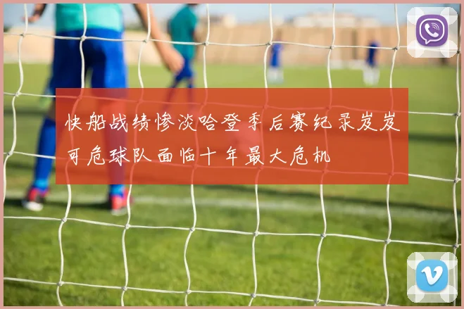 快船战绩惨淡哈登季后赛纪录岌岌可危球队面临十年最大危机