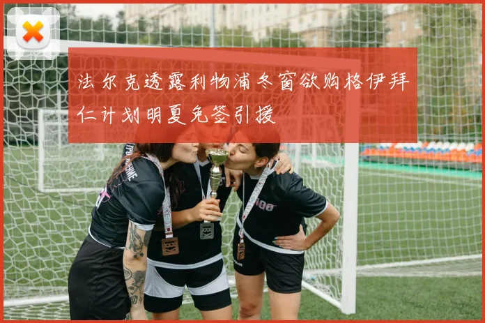 法尔克透露利物浦冬窗欲购格伊拜仁计划明夏免签引援