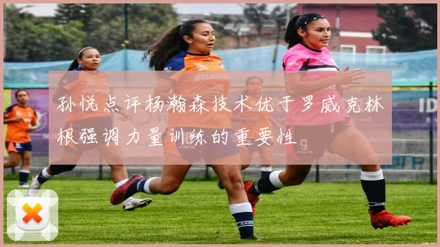 孙悦点评杨瀚森技术优于罗威克林根强调力量训练的重要性