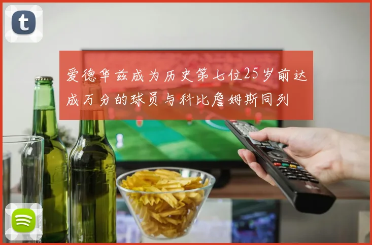 爱德华兹成为历史第七位25岁前达成万分的球员与科比詹姆斯同列