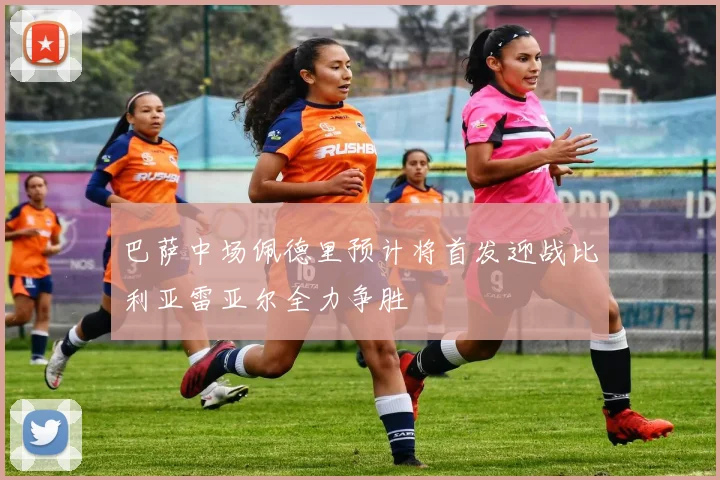 巴萨中场佩德里预计将首发迎战比利亚雷亚尔全力争胜