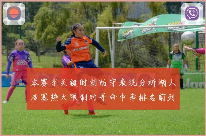 本赛季关键时刻防守表现分析湖人活塞热火限制对手命中率排名前列