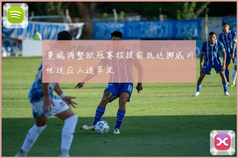 曼城调整欧冠赛程提前抵达挪威训练适应人造草皮