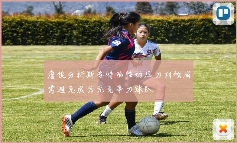 詹俊分析斯洛特面临的压力利物浦需避免成为无竞争力球队