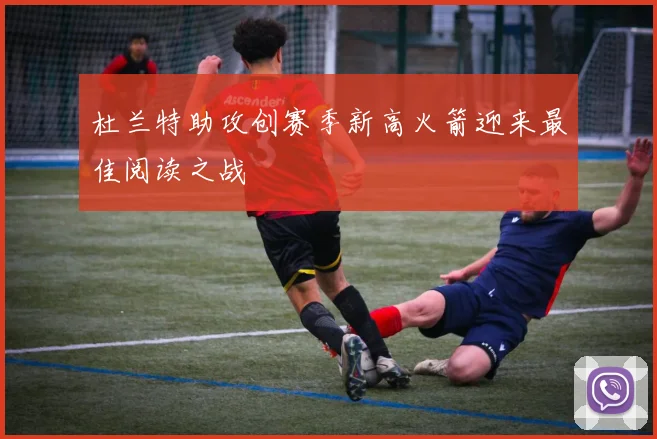 杜兰特助攻创赛季新高火箭迎来最佳阅读之战