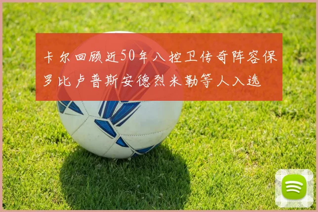 卡尔回顾近50年八控卫传奇阵容保罗比卢普斯安德烈米勒等人入选