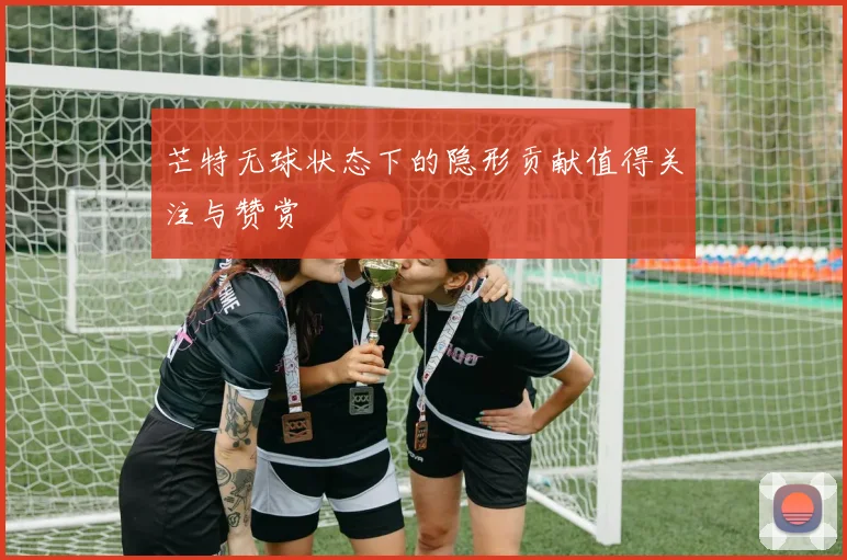芒特无球状态下的隐形贡献值得关注与赞赏