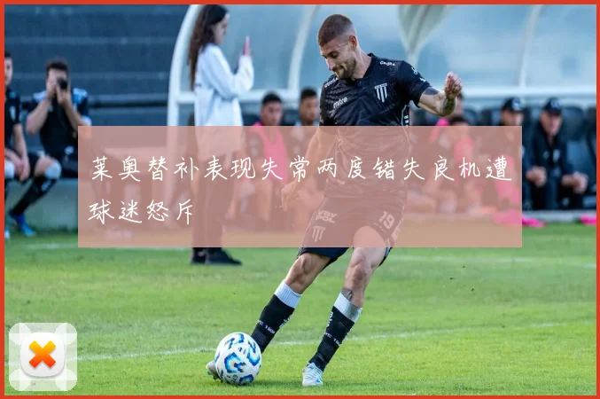 莱奥替补表现失常两度错失良机遭球迷怒斥