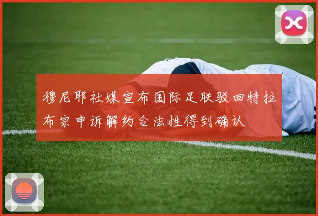 穆尼耶社媒宣布国际足联驳回特拉布宗申诉解约合法性得到确认