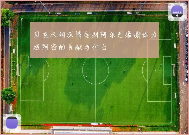 贝克汉姆深情告别阿尔巴感谢你为迈阿密的贡献与付出